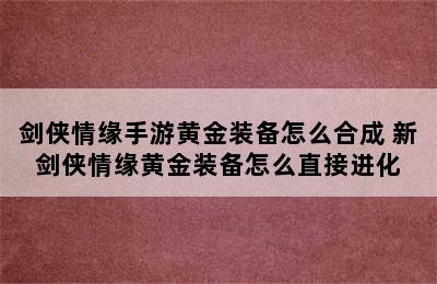 剑侠情缘手游黄金装备怎么合成 新剑侠情缘黄金装备怎么直接进化